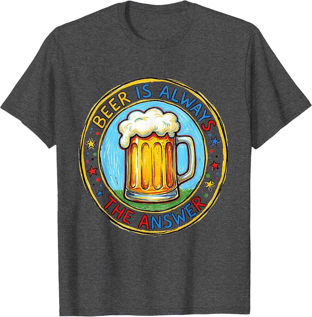 Beer Is Always The Answer Funny Drinking Design T-Shirt - Dark Heather Grey