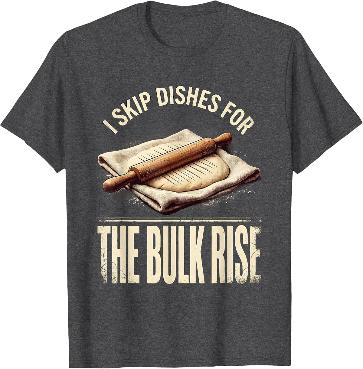Men's I Skip Dishes For The Bulk Rise Funny Baker Sourdough Gift T-Shirt - Dark Heather Grey