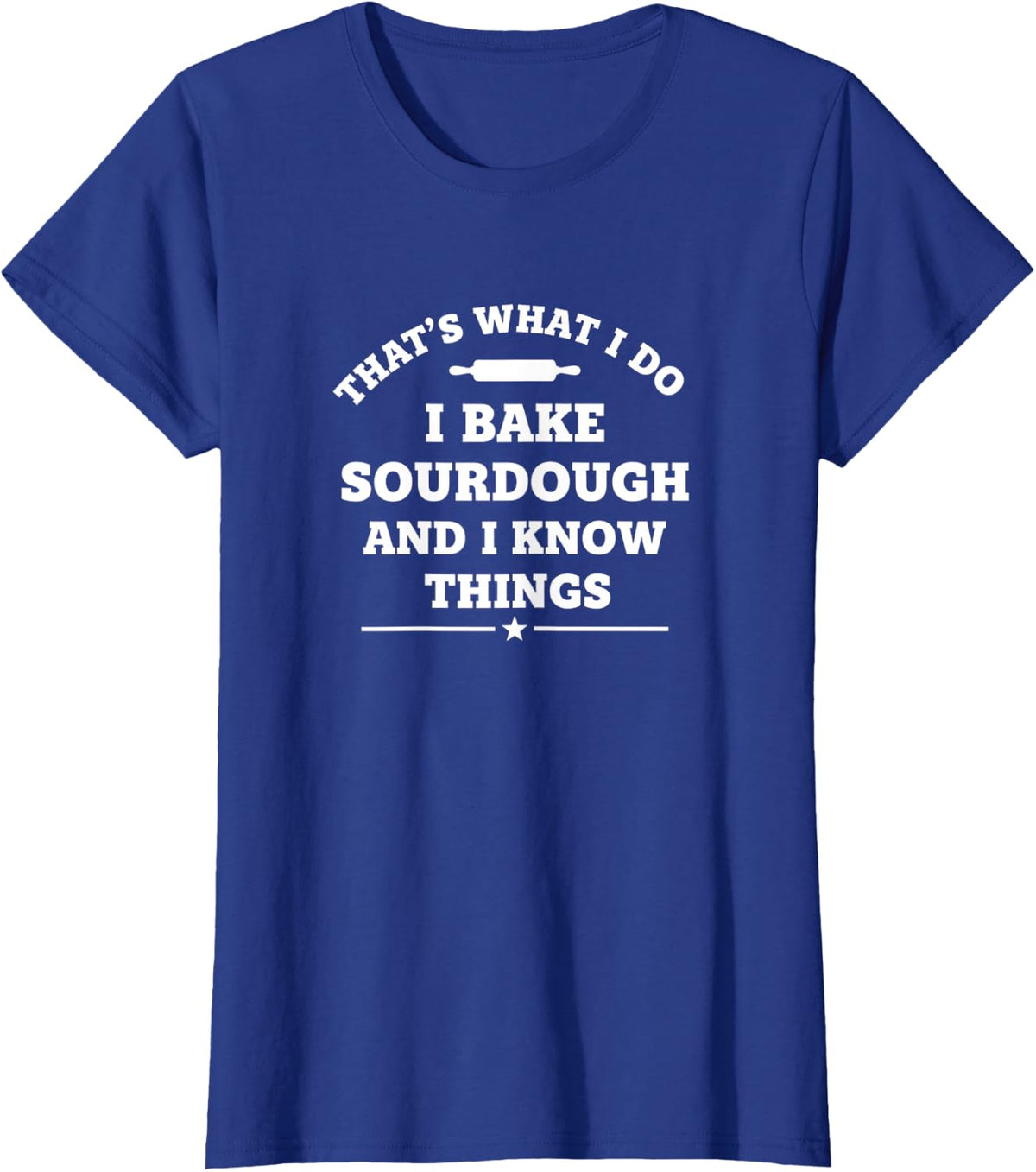 That's What I Do I Bake Sourdough and I Know Things Funny S1 T-Shirt - Royal Blue