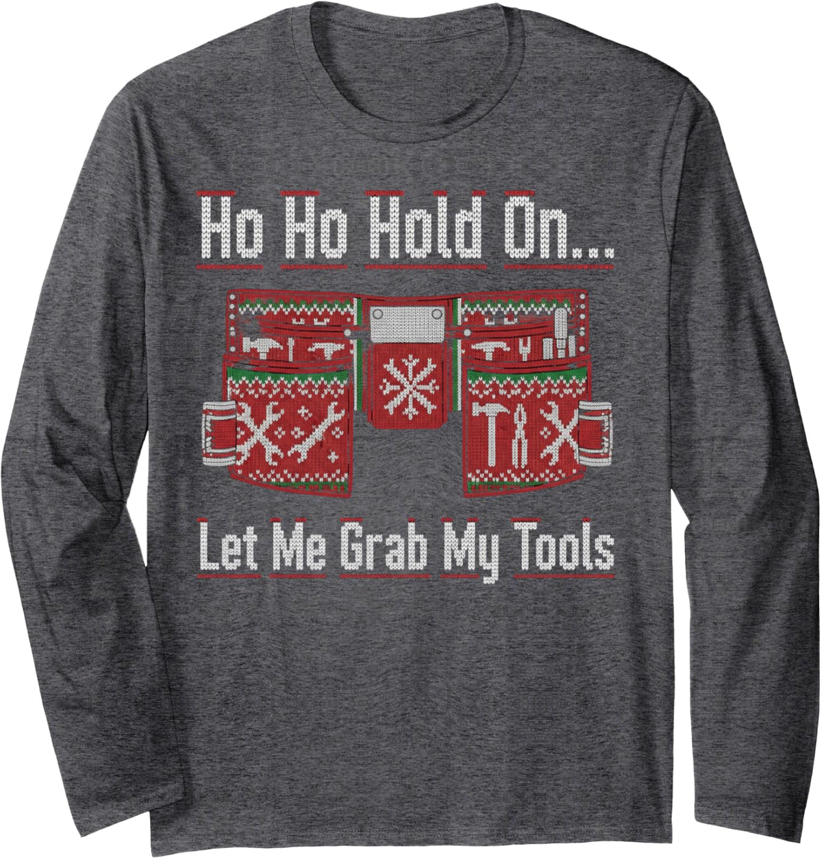 Christmas Ho Ho Hold On Tools Maintenance Ugly Sweater Long Sleeve T-Shirt - Adult Unisex Dark Heather Grey