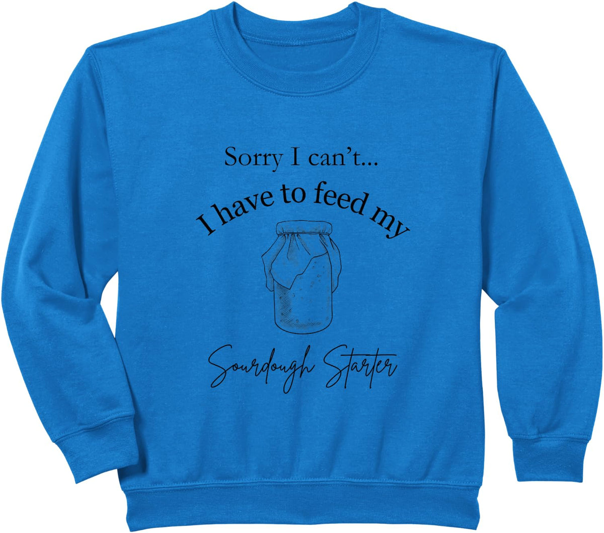 Sorry I Can't...I Have to Feed My Sourdough Starter Sweatshirt - Royal Blue