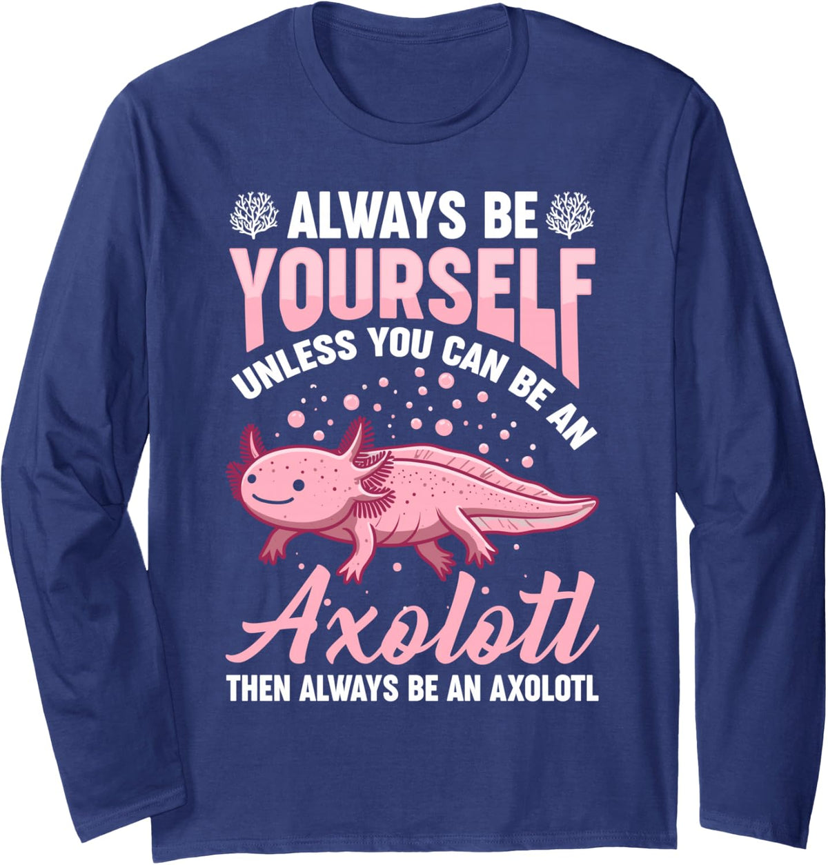 Always Be Yourself Unless You Can Be An Axolotl Then Always Long Sleeve T-Shirt - Adult Unisex Navy Blue