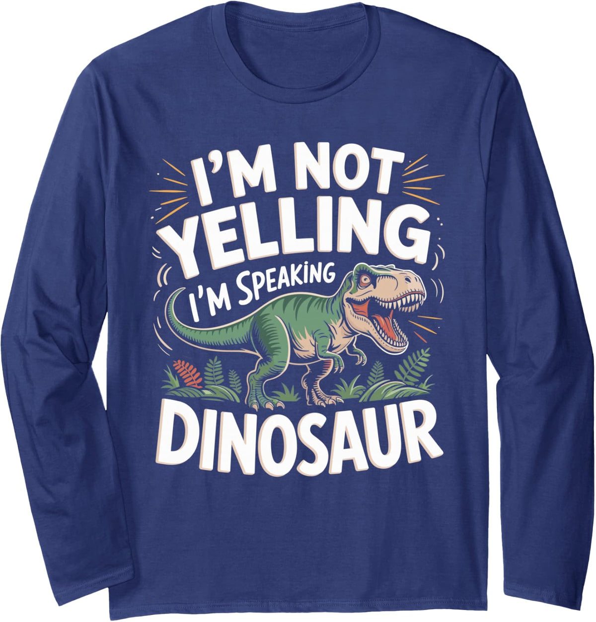 I'm Not Yelling I'm Speaking Dinosaur Dino Lover Long Sleeve T-Shirt - Adult Unisex Navy Blue