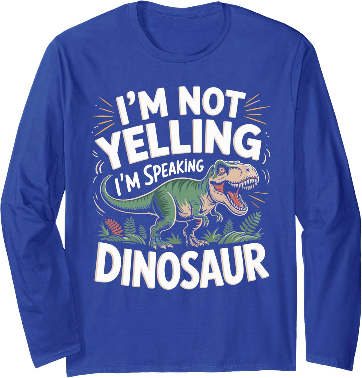 I'm Not Yelling I'm Speaking Dinosaur Dino Lover Long Sleeve T-Shirt - Adult Unisex Royal Blue