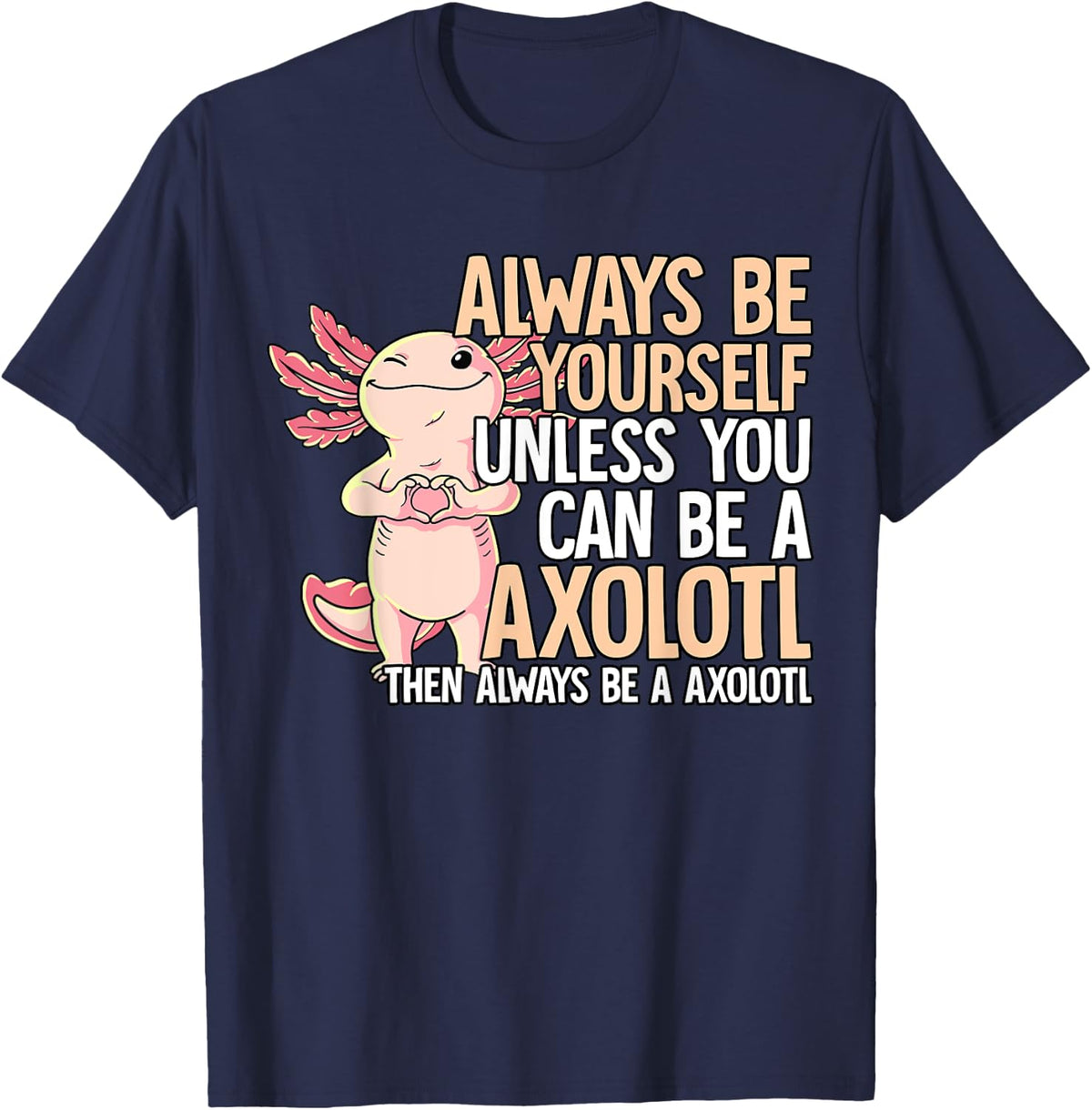 Always Be Yourself Unless You Can Be A Axolotl T-Shirt - Navy Blue