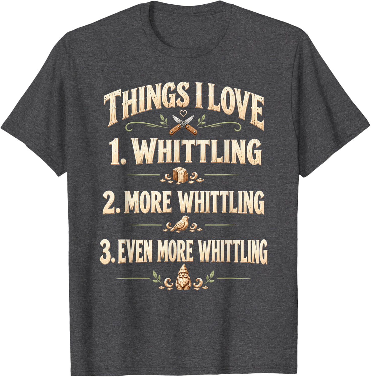 Things I Love - Whittling - More Whittling - Wood Carver T-Shirt - Dark Heather Grey