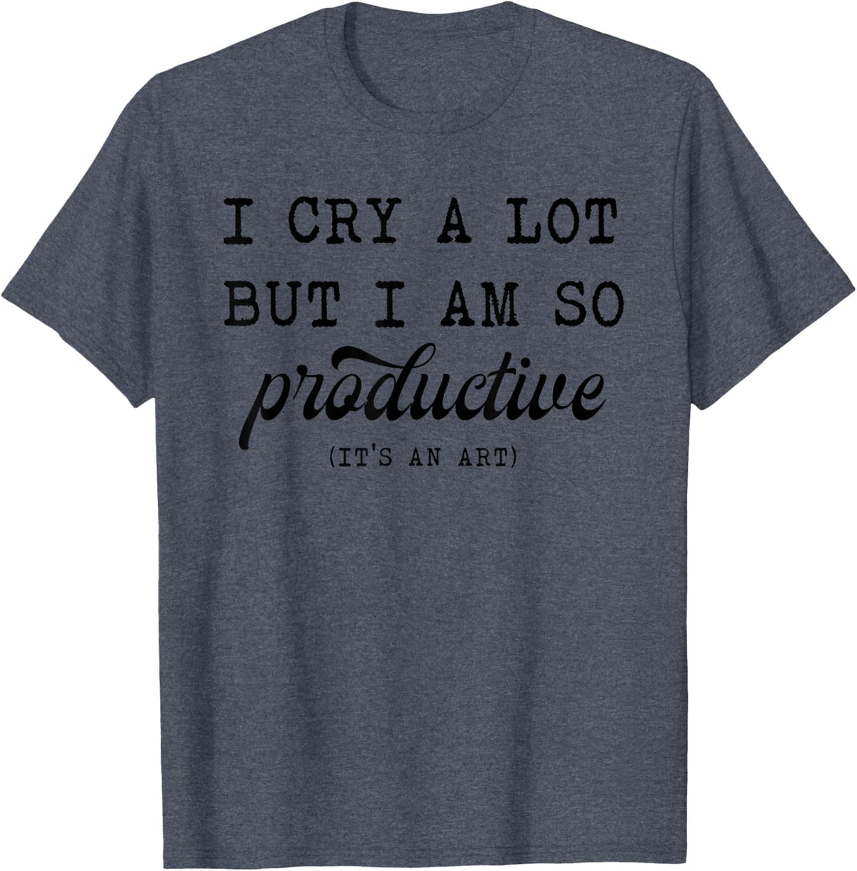 I Cry A Lot But I Am So Productive T-Shirt - Heather Blue