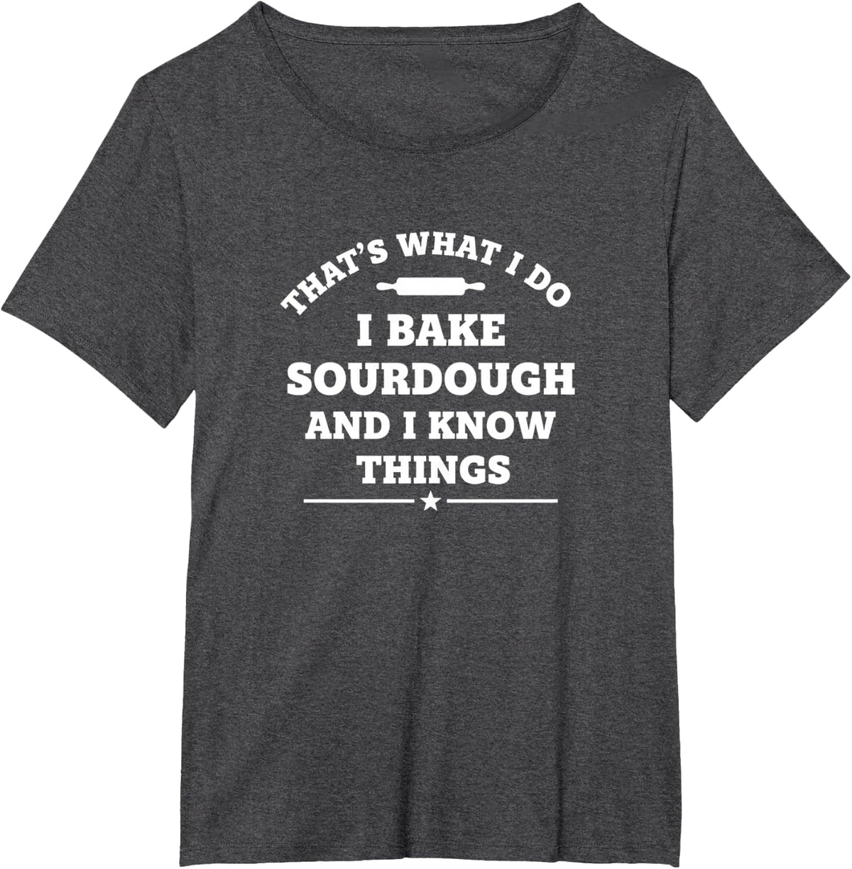 That's What I Do I Bake Sourdough and I Know Things Funny S1 T-Shirt - Dark Heather Grey