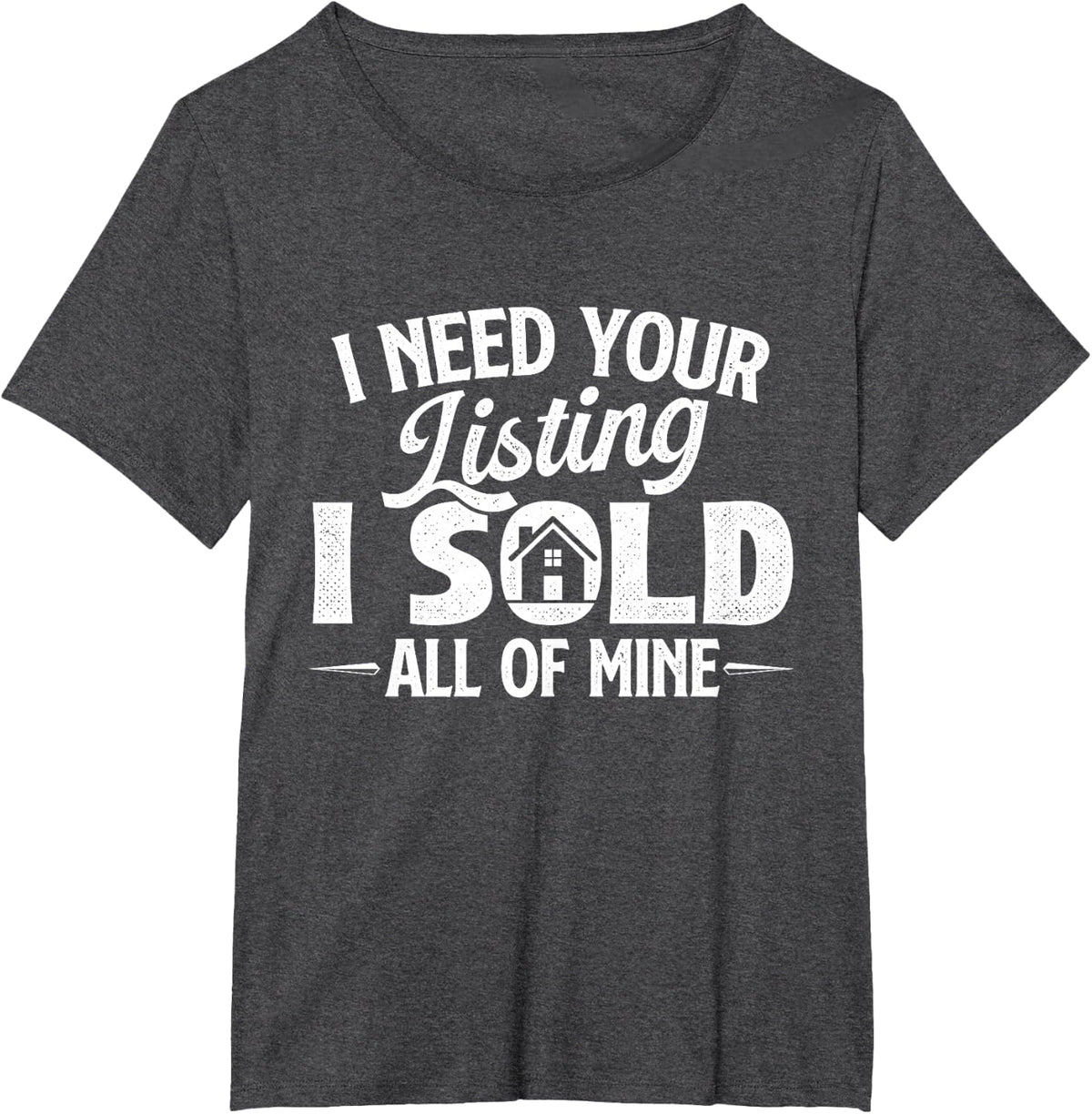 I Need Your Listing I Sold All of Mine - Real Estate Agent T-Shirt - Dark Heather Grey
