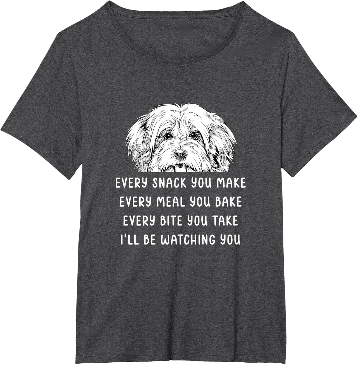 Every snack you make Every meal you bake Havanese T-Shirt - Dark Heather Grey