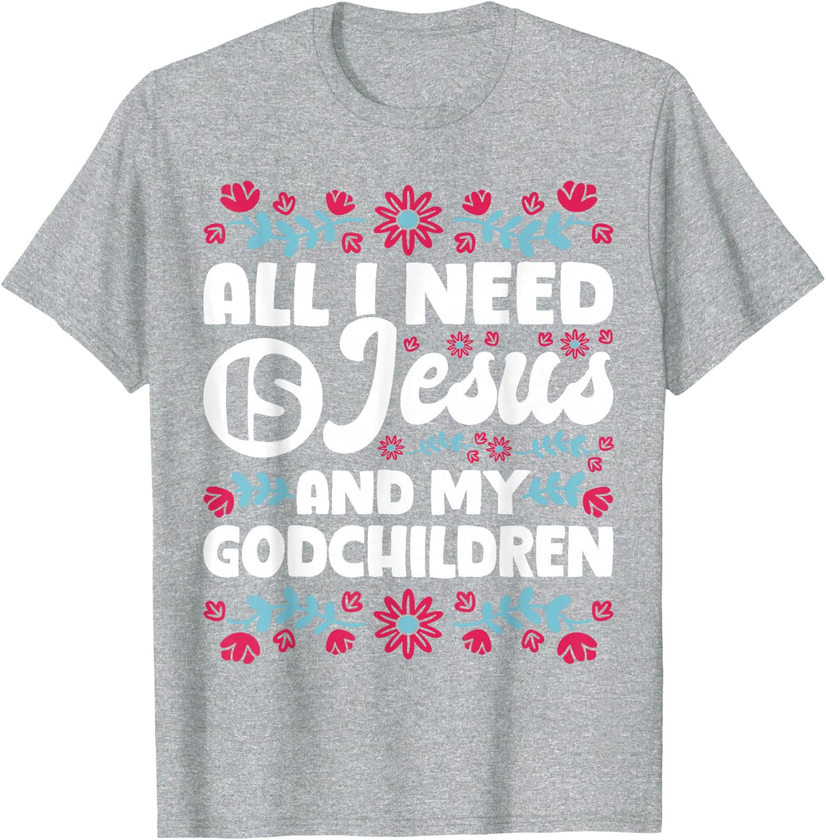 All I Need is Jesus and My Godchildren Christian Godmother T-Shirt - Heather Grey
