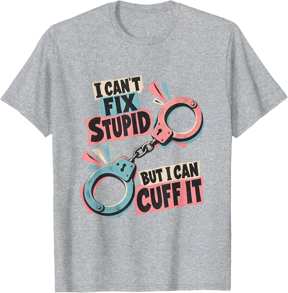I Cant Fix Stupid But I Can Cuff It Police Officer Humor T-Shirt - Heather Grey